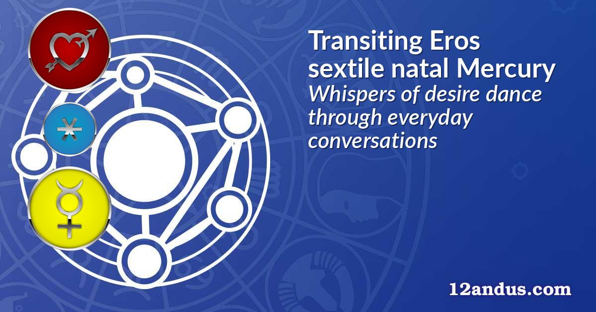 Transiting Eros sextile natal Mercury