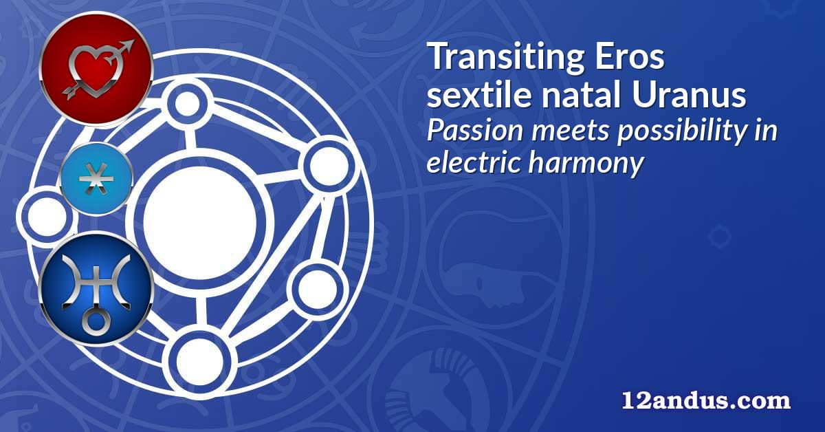 Transiting Eros sextile natal Uranus