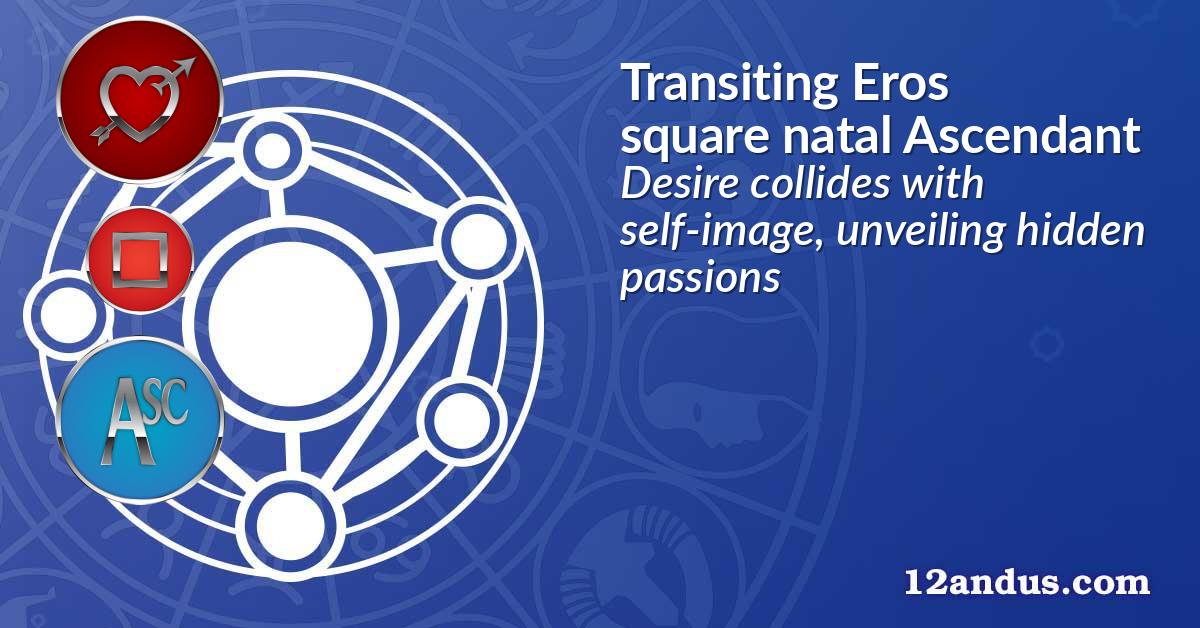 Transiting Eros square natal Ascendant