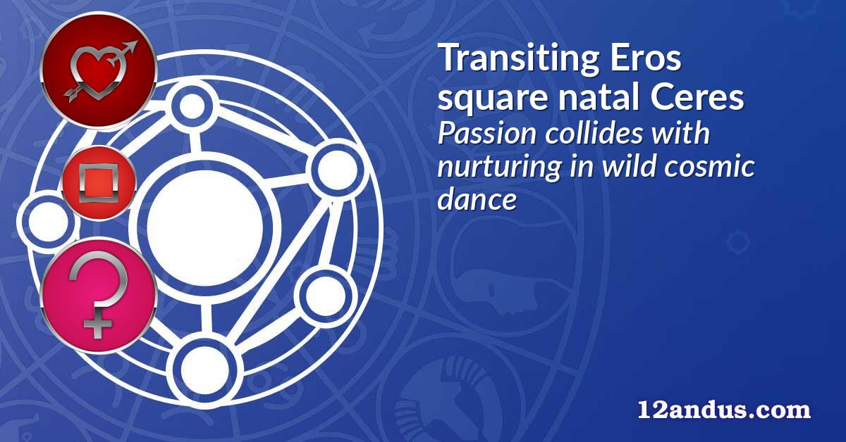 Transiting Eros square natal Ceres