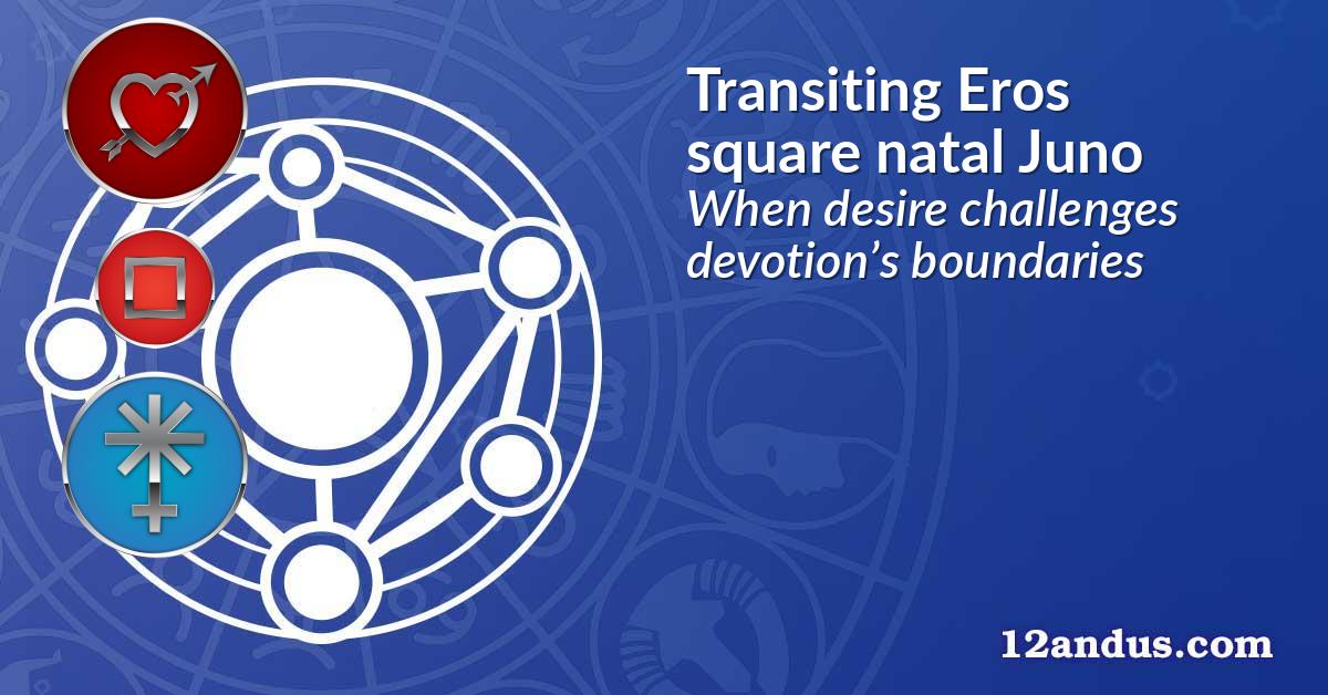Transiting Eros square natal Juno