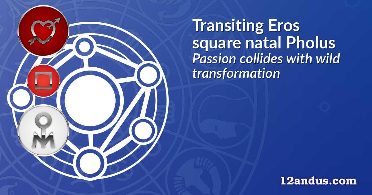 Transiting Eros square natal Pholus