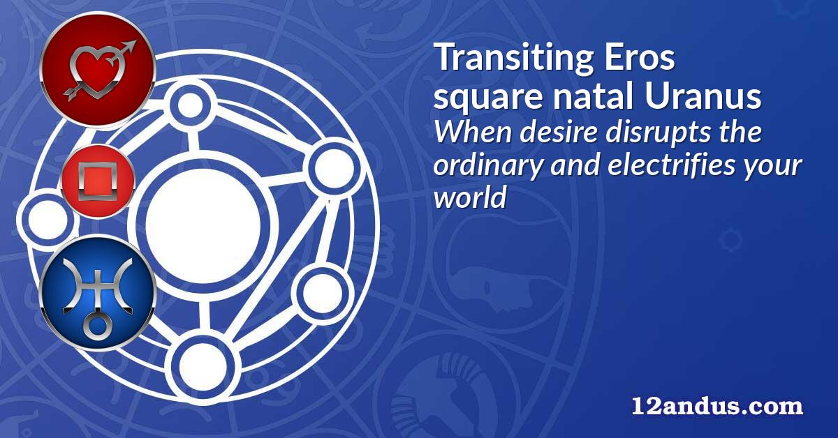 Transiting Eros square natal Uranus