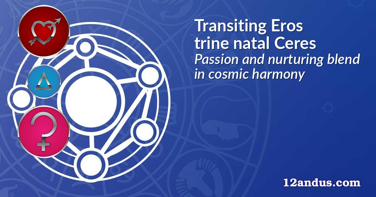 Transiting Eros trine natal Ceres
