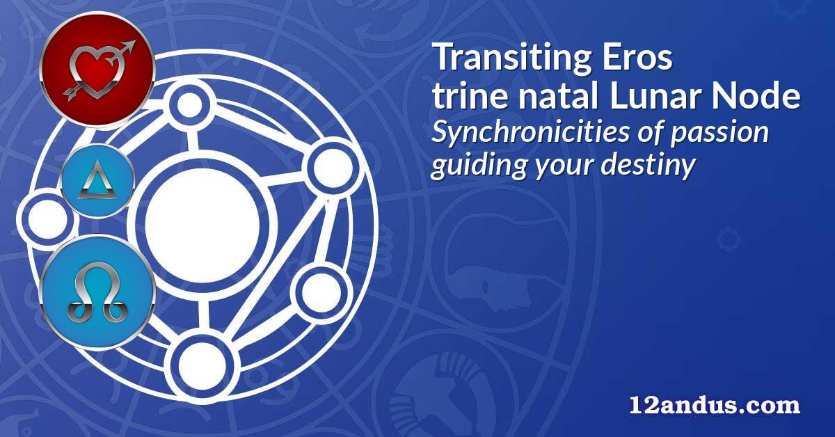 Transiting Eros trine natal Lunar Node