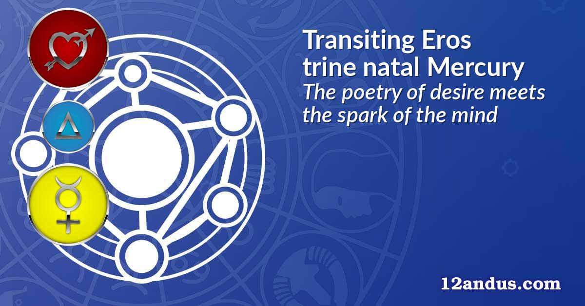 Transiting Eros trine natal Mercury