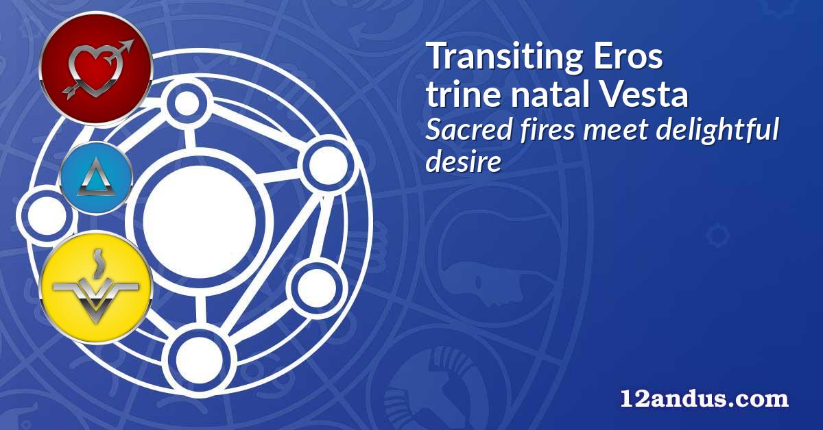 Transiting Eros trine natal Vesta