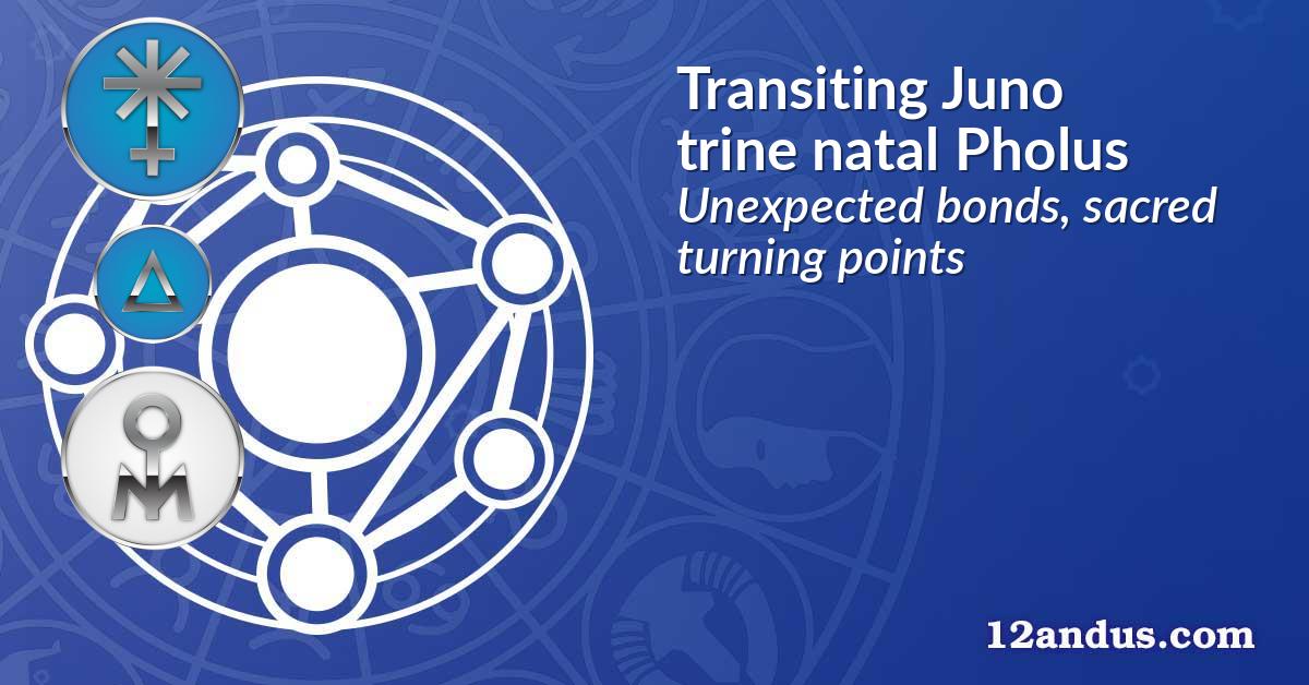 Transiting Juno trine natal Pholus