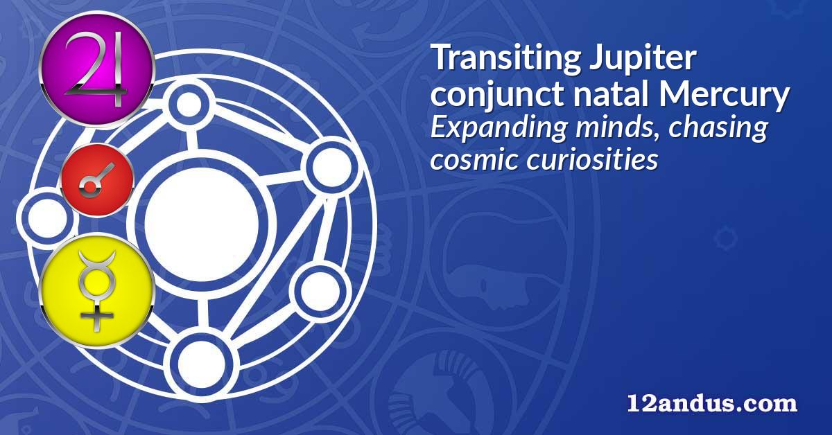 Transiting Jupiter conjunct natal Mercury