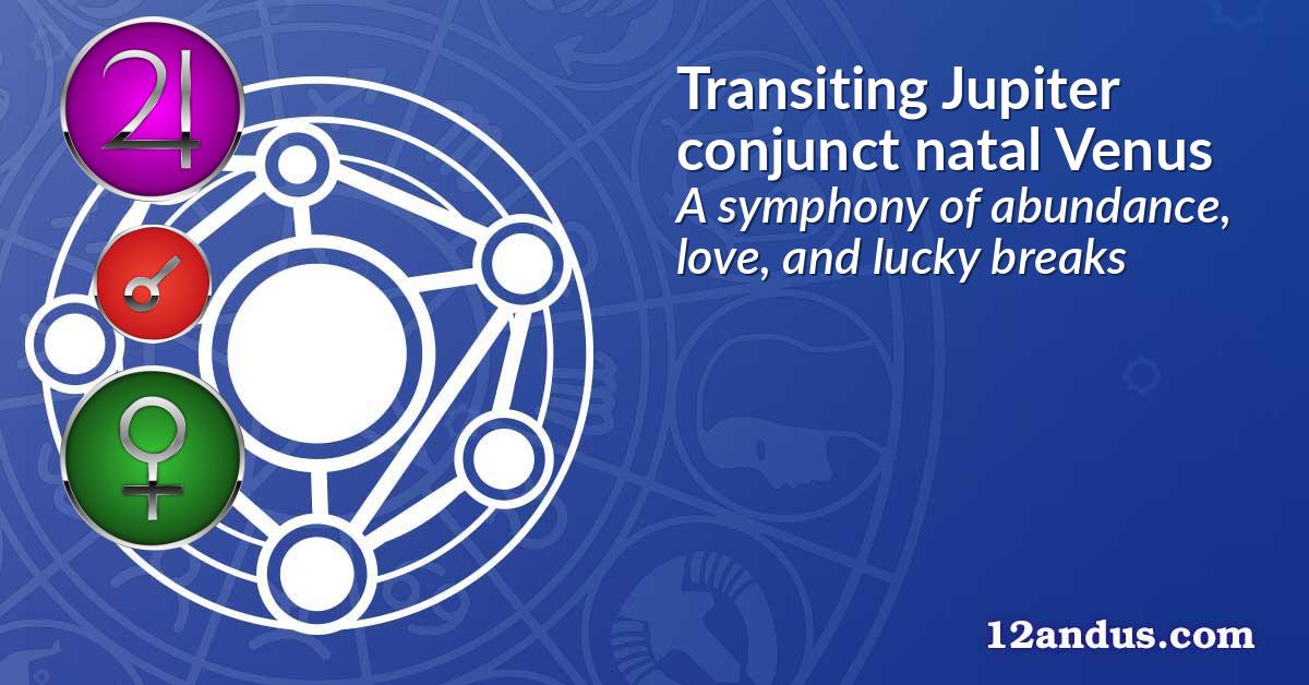 Transiting Jupiter conjunct natal Venus