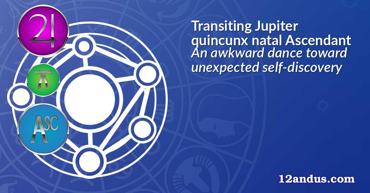 Transiting Jupiter quincunx natal Ascendant