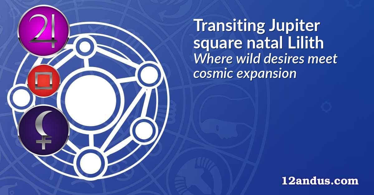 Transiting Jupiter square natal Lilith