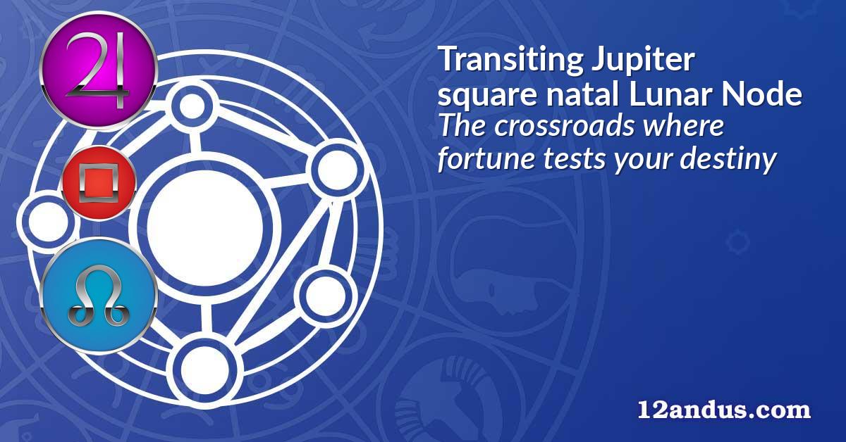 Transiting Jupiter square natal Lunar Node