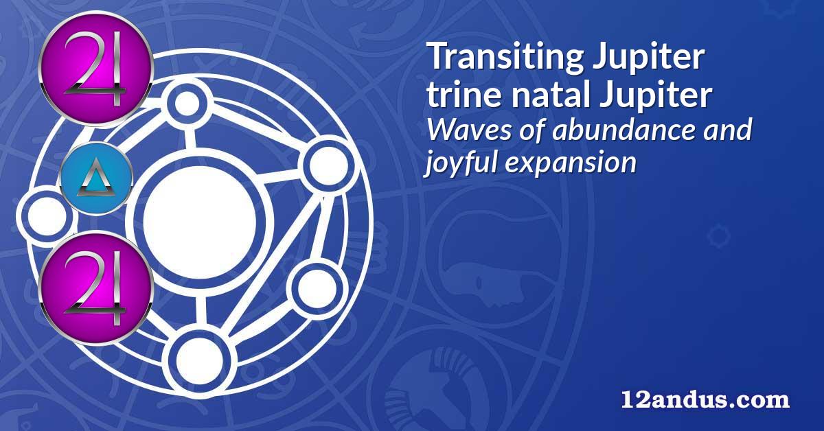 Transiting Jupiter trine natal Jupiter