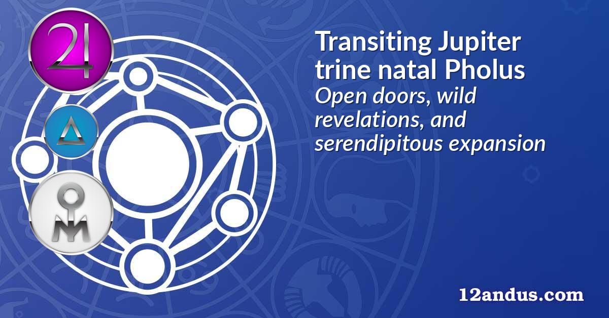 Transiting Jupiter trine natal Pholus