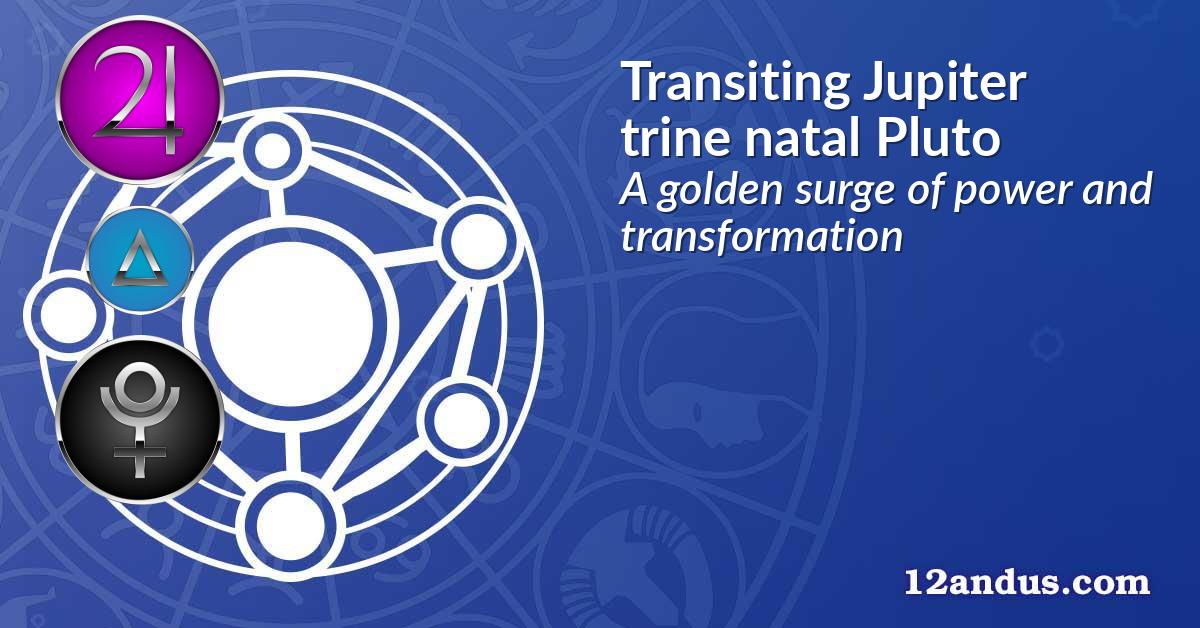 Transiting Jupiter trine natal Pluto