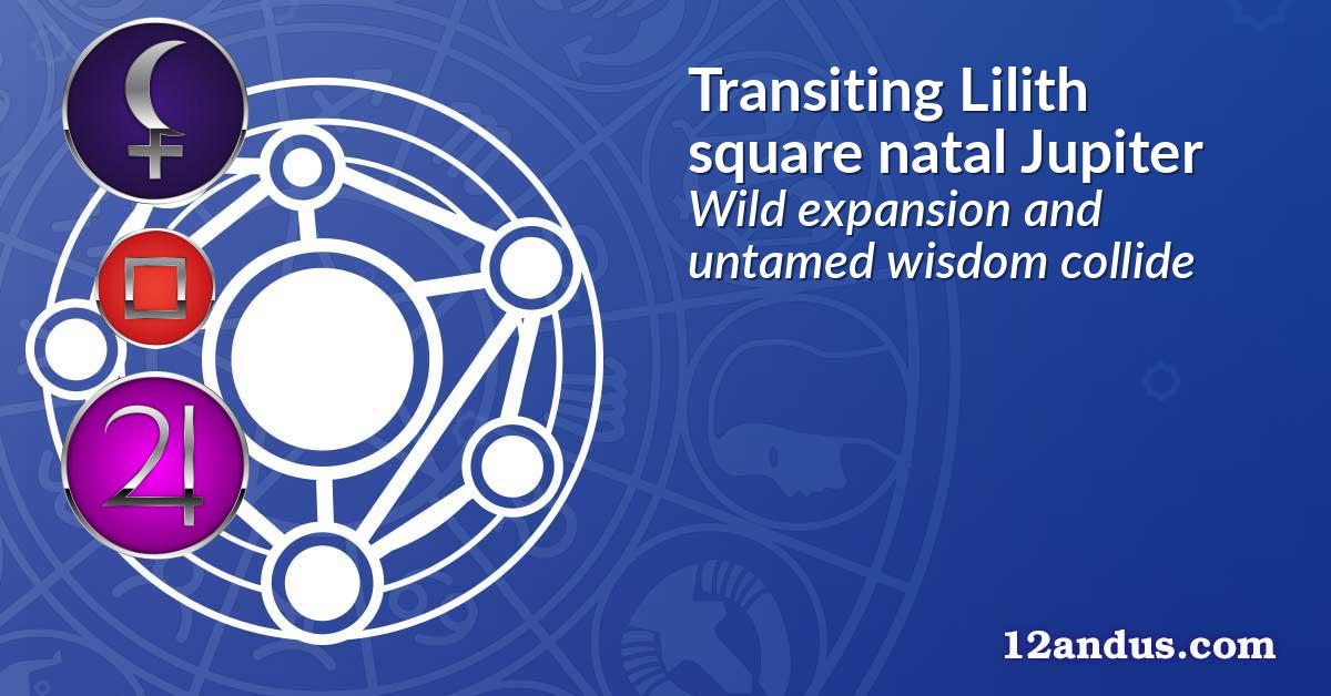 Transiting Lilith square natal Jupiter