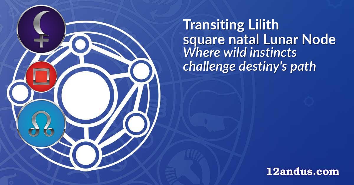 Transiting Lilith square natal Lunar Node