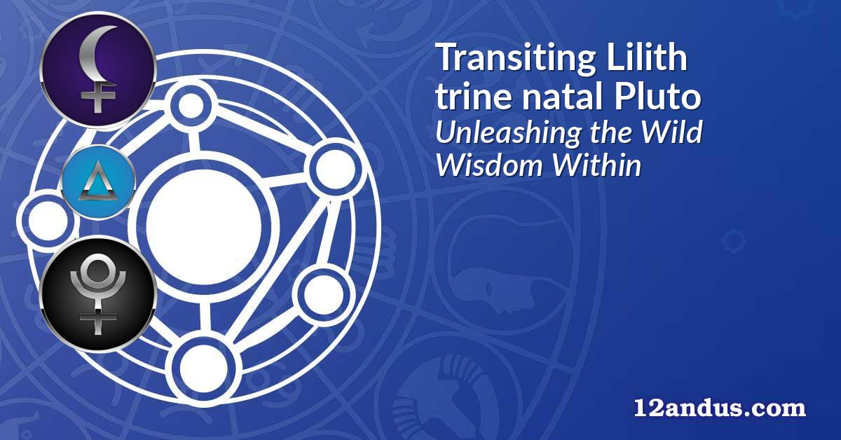 Transiting Lilith trine natal Pluto