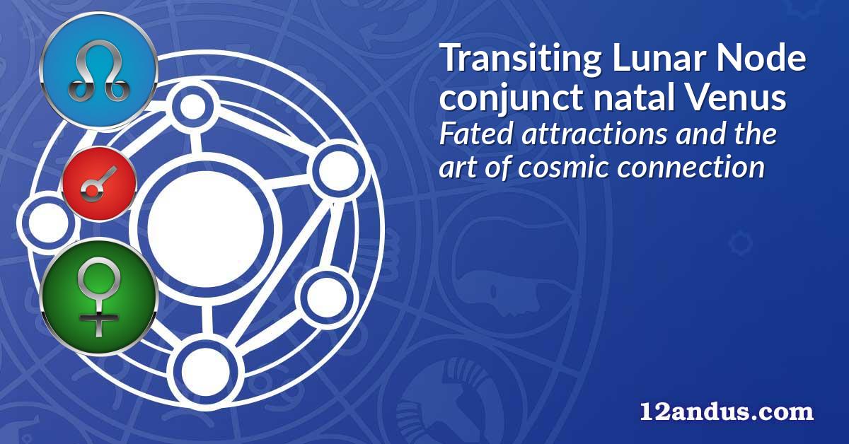 Transiting Lunar Node conjunct natal Venus
