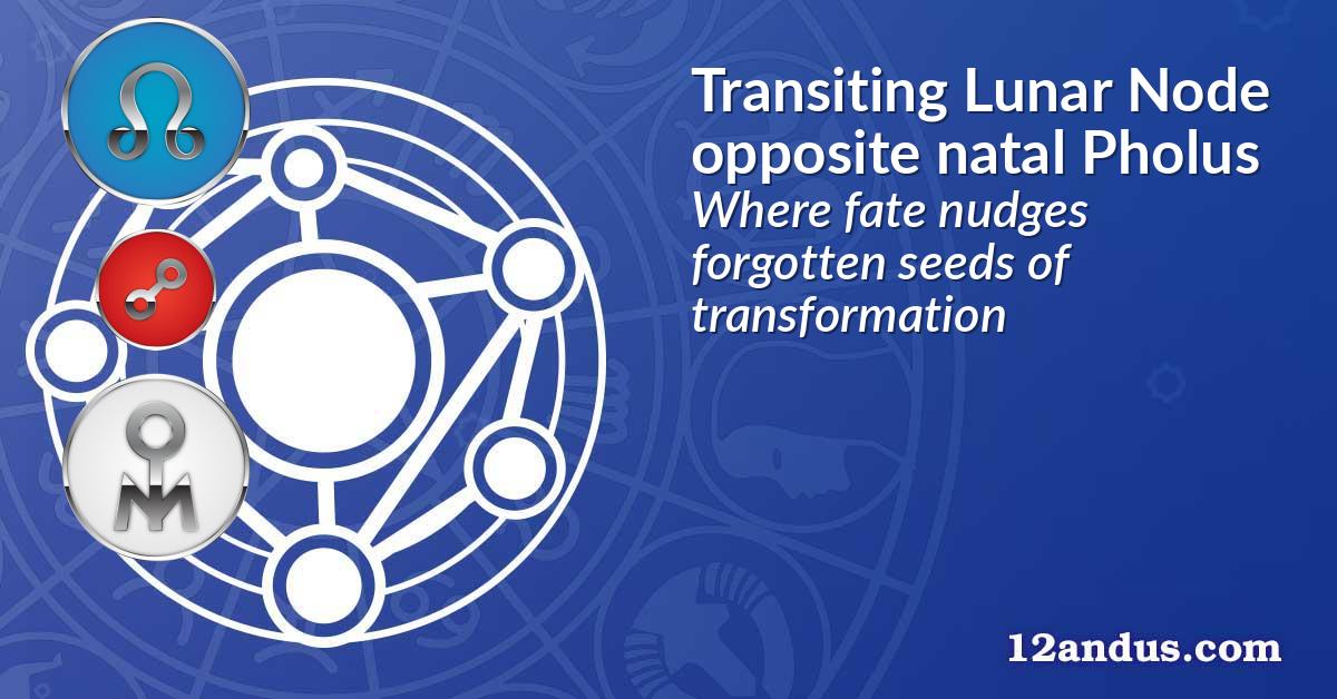 Transiting Lunar Node opposite natal Pholus