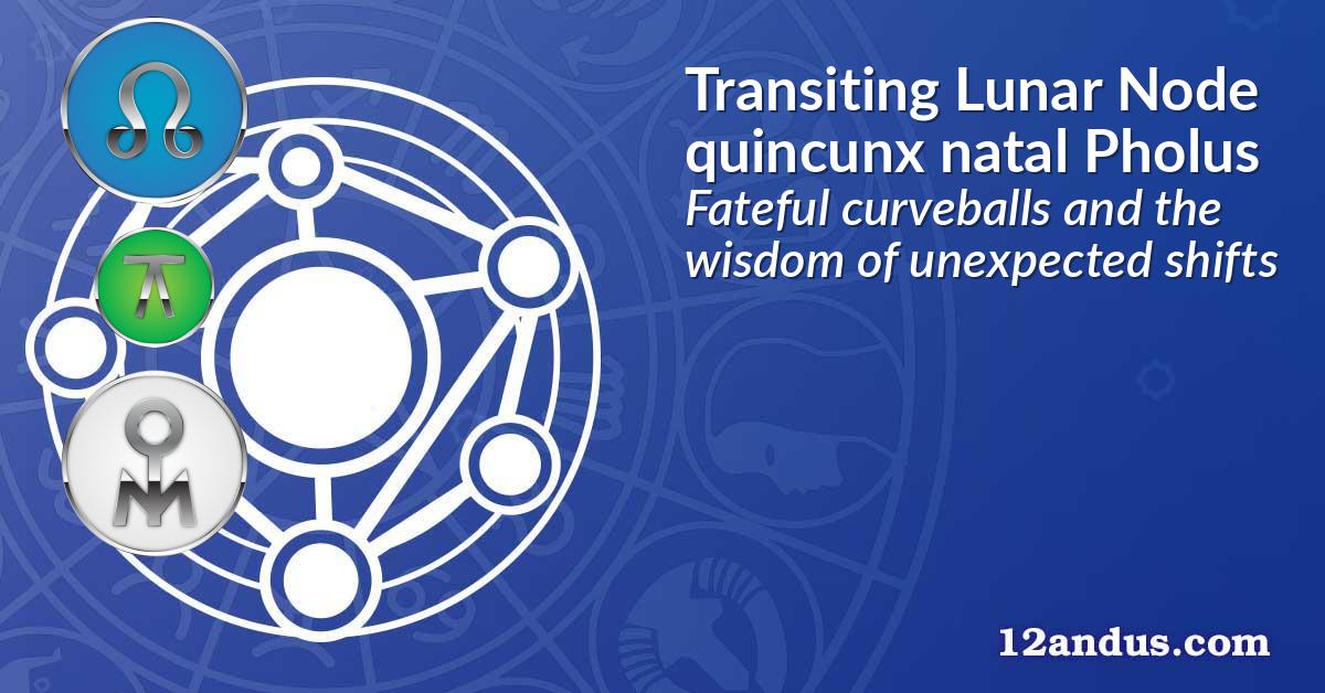 Transiting Lunar Node quincunx natal Pholus