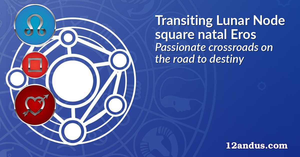 Transiting Lunar Node square natal Eros