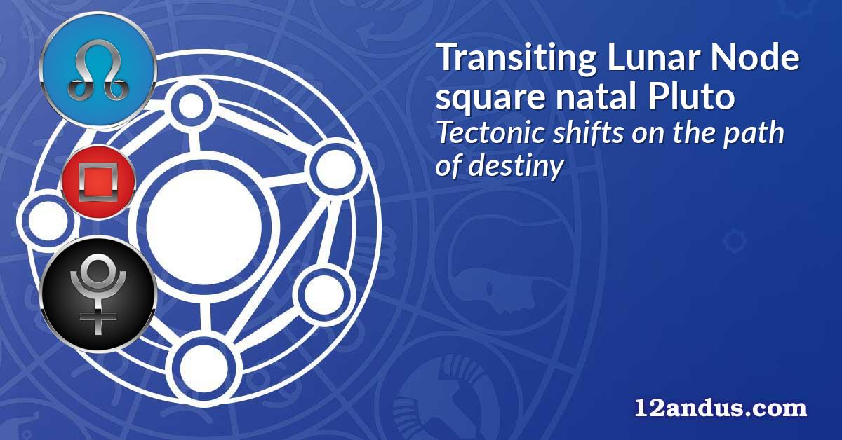 Transiting Lunar Node square natal Pluto