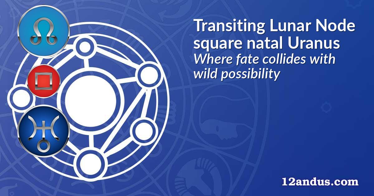 Transiting Lunar Node square natal Uranus