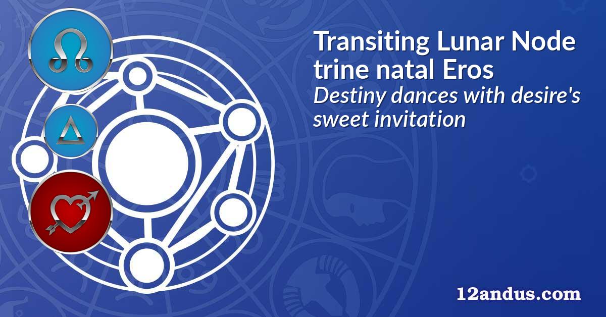 Transiting Lunar Node trine natal Eros