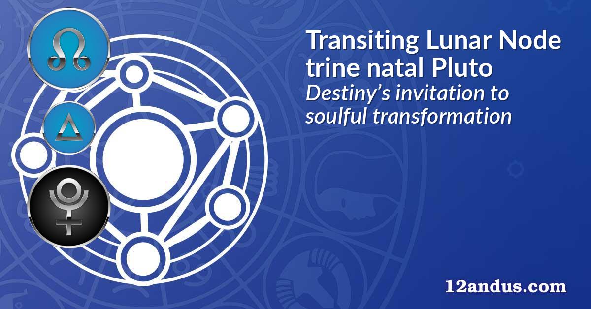 Transiting Lunar Node trine natal Pluto
