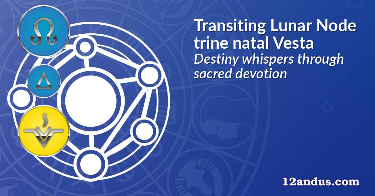 Transiting Lunar Node trine natal Vesta