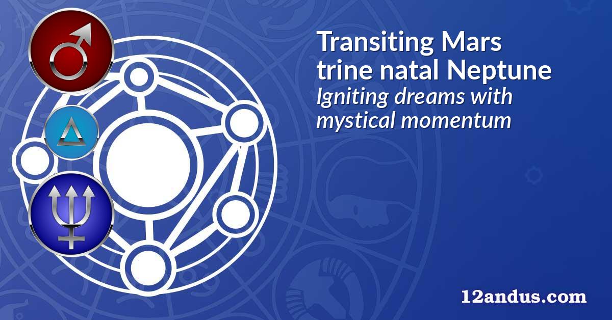 Transiting Mars trine natal Neptune
