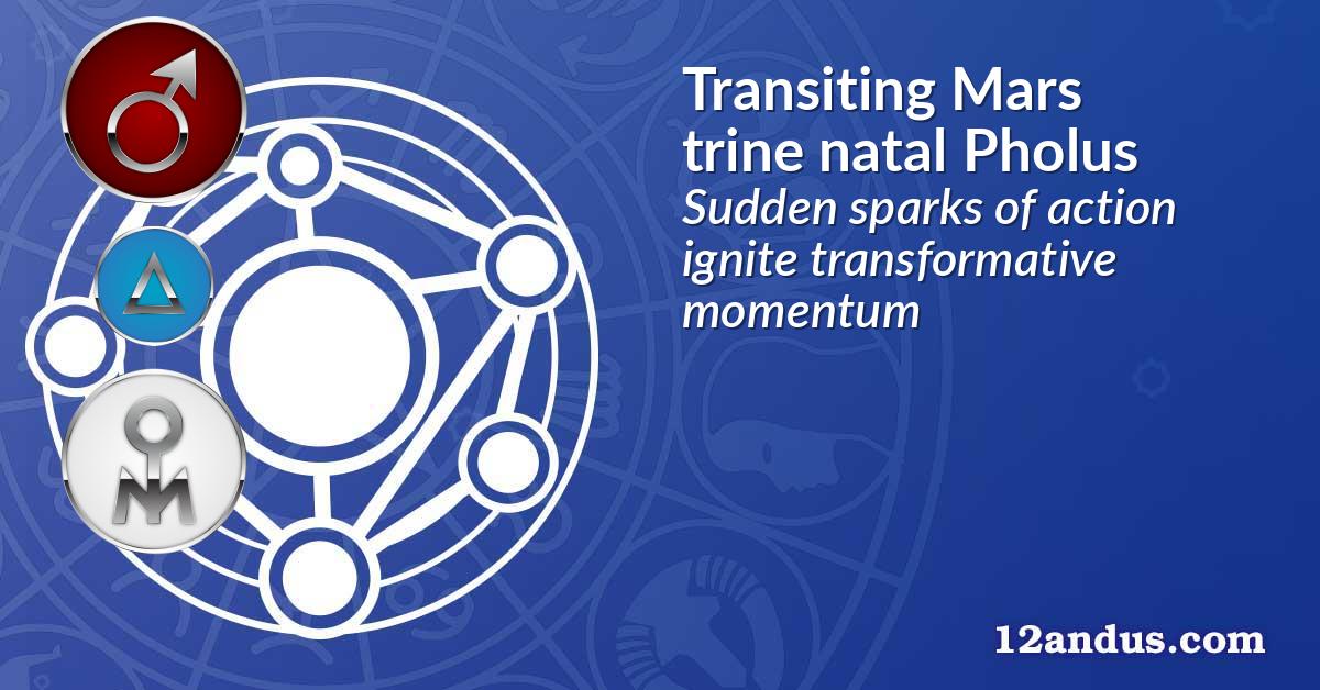 Transiting Mars trine natal Pholus