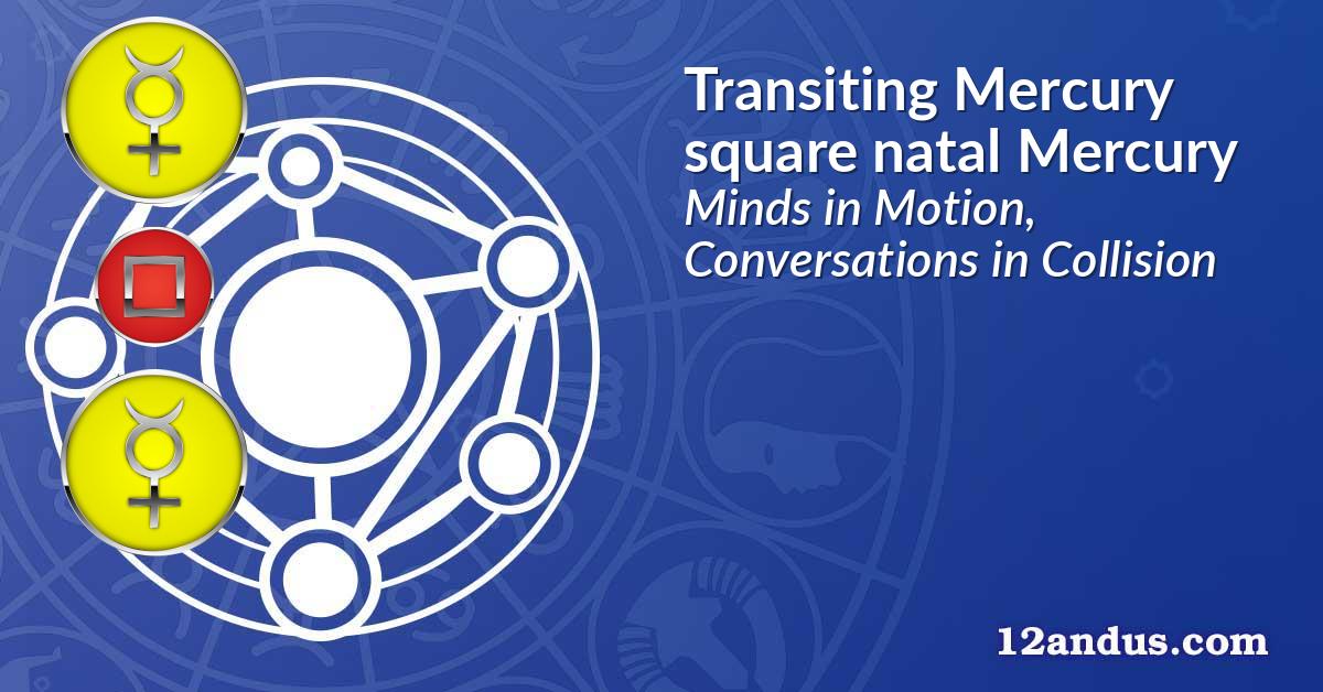 Transiting Mercury square natal Mercury