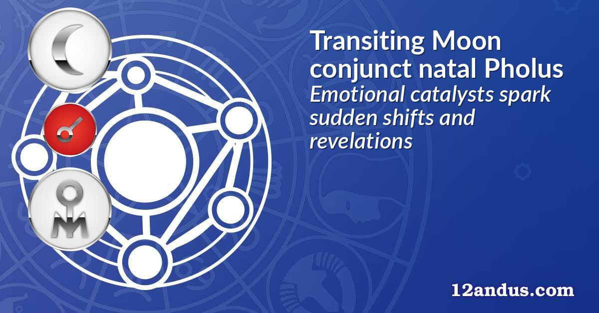 Transiting Moon conjunct natal Pholus