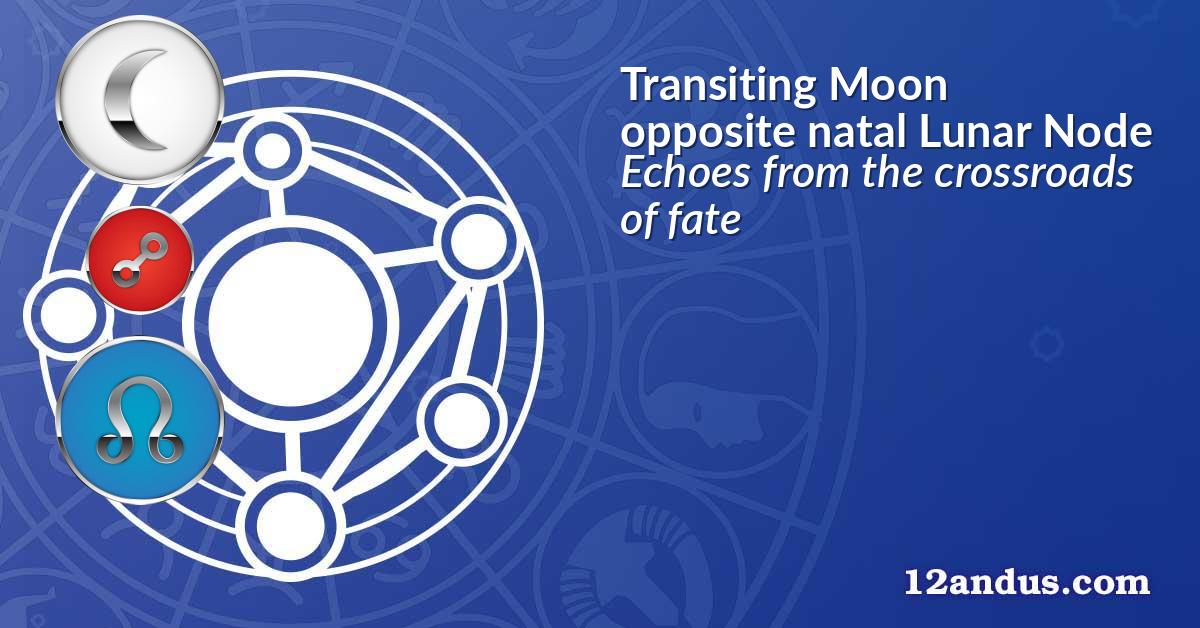 Transiting Moon opposite natal Lunar Node