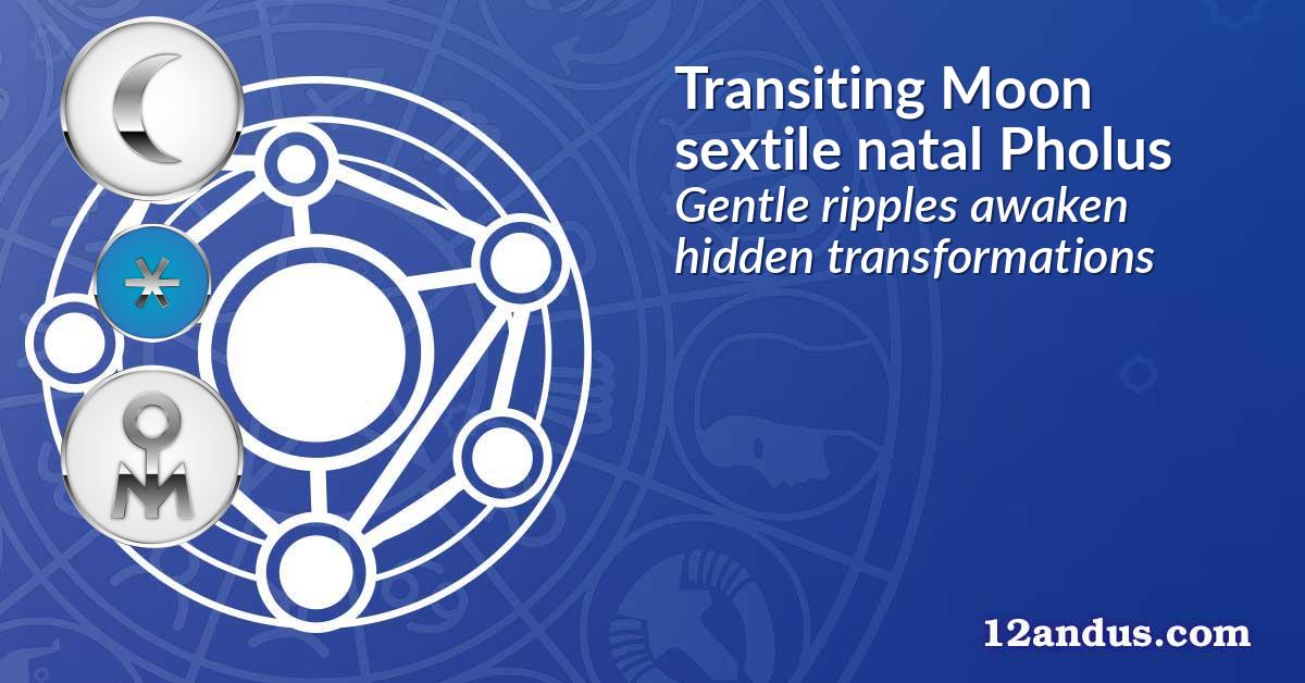 Transiting Moon sextile natal Pholus