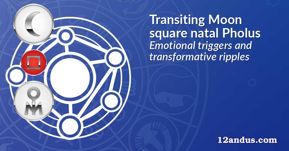 Transiting Moon square natal Pholus