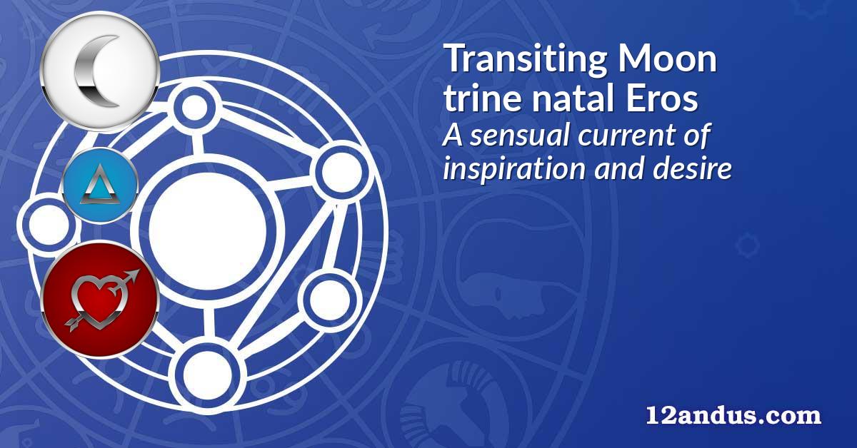 Transiting Moon trine natal Eros