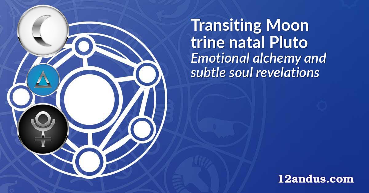 Transiting Moon trine natal Pluto