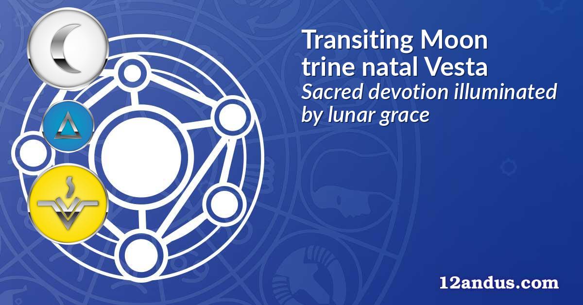 Transiting Moon trine natal Vesta