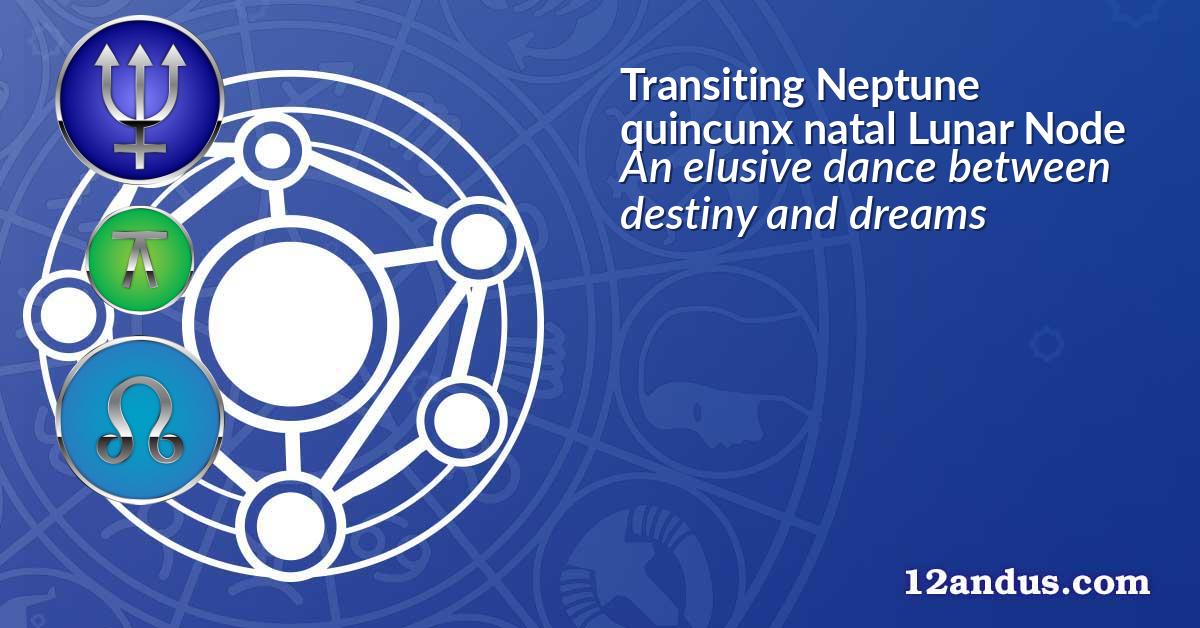 Transiting Neptune quincunx natal Lunar Node