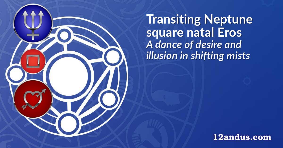 Transiting Neptune square natal Eros