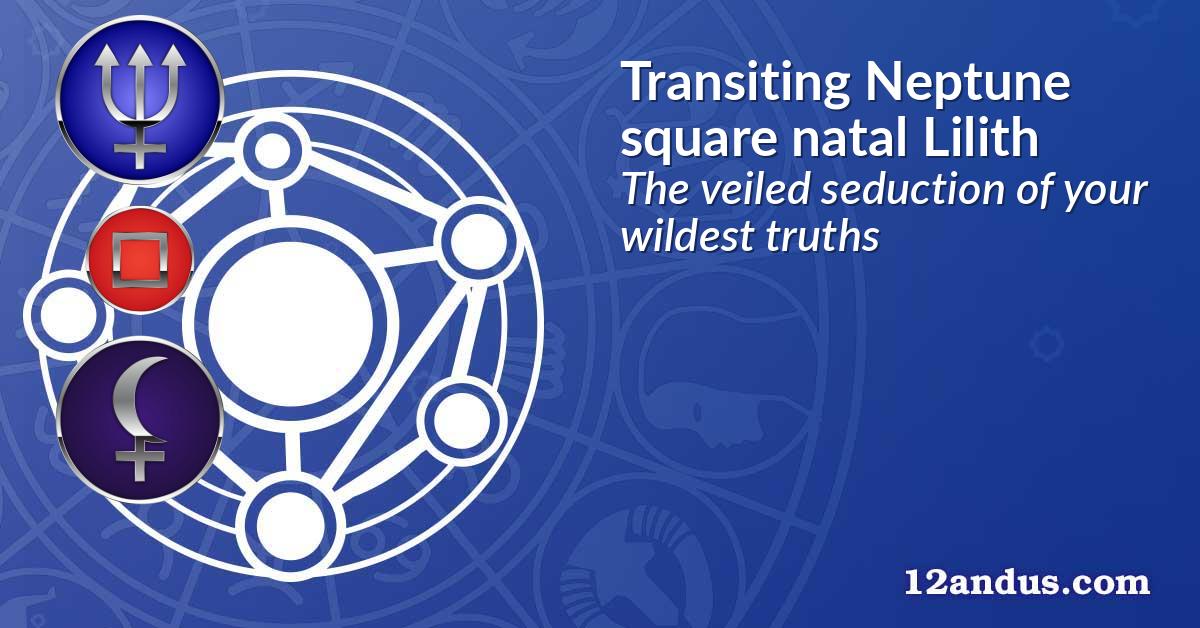 Transiting Neptune square natal Lilith