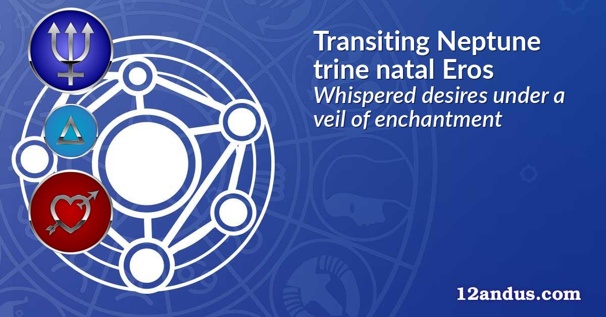Transiting Neptune trine natal Eros
