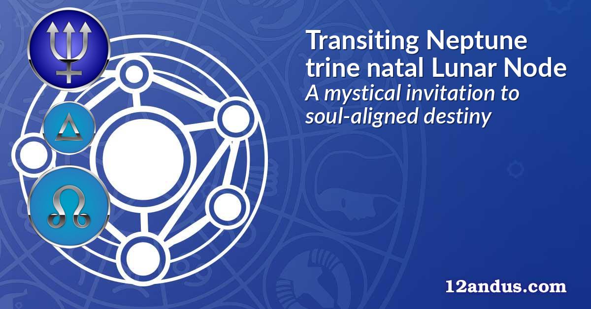 Transiting Neptune trine natal Lunar Node