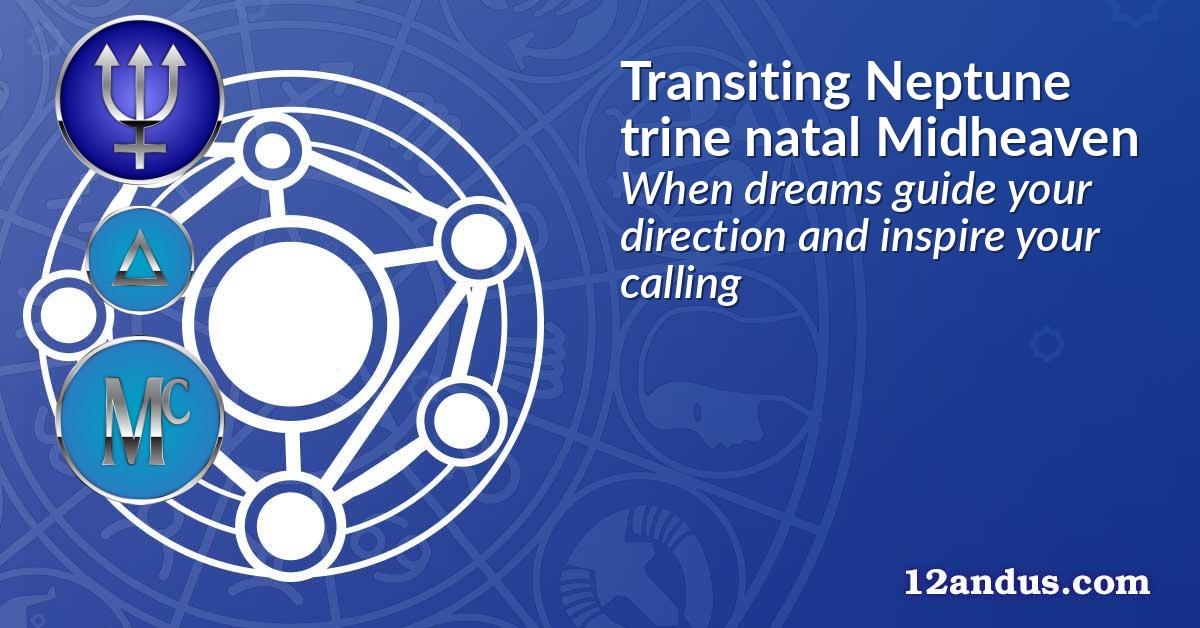 Transiting Neptune trine natal Midheaven