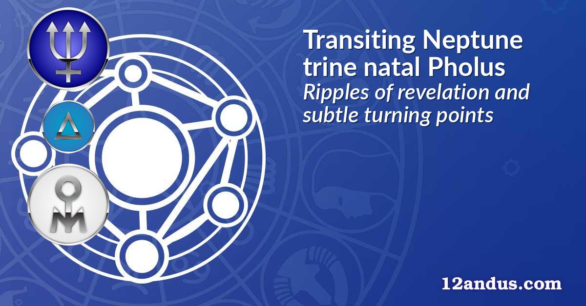 Transiting Neptune trine natal Pholus
