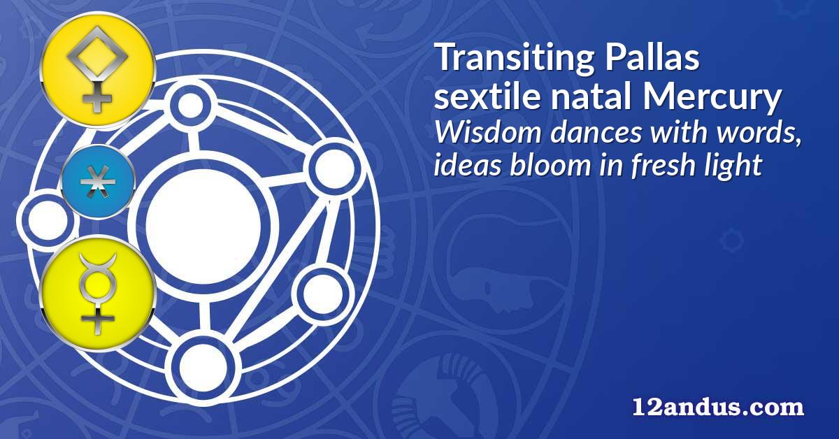 Transiting Pallas sextile natal Mercury